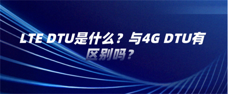LTE DTU是什么？與4G DTU有區(qū)別嗎？